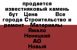 продается известняковый камень,бут › Цена ­ 150 - Все города Строительство и ремонт » Материалы   . Ямало-Ненецкий АО,Новый Уренгой г.